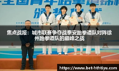 焦点战报：城市联赛争夺战泰安跆拳道队对阵徐州跆拳道队的巅峰之战