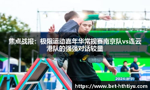 焦点战报：极限运动嘉年华常规赛南京队vs连云港队的强强对话较量